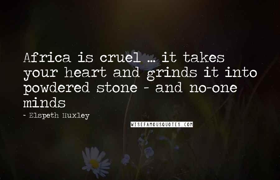 Elspeth Huxley Quotes: Africa is cruel ... it takes your heart and grinds it into powdered stone - and no-one minds