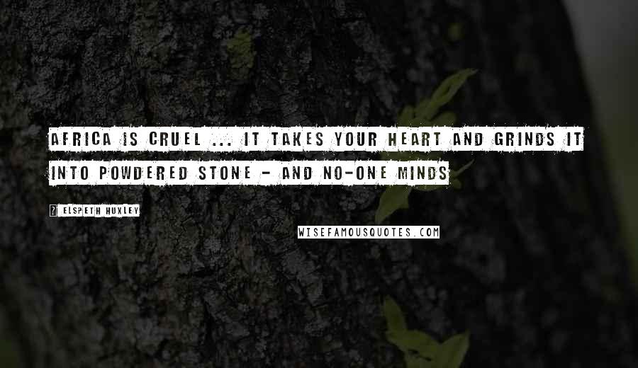 Elspeth Huxley Quotes: Africa is cruel ... it takes your heart and grinds it into powdered stone - and no-one minds