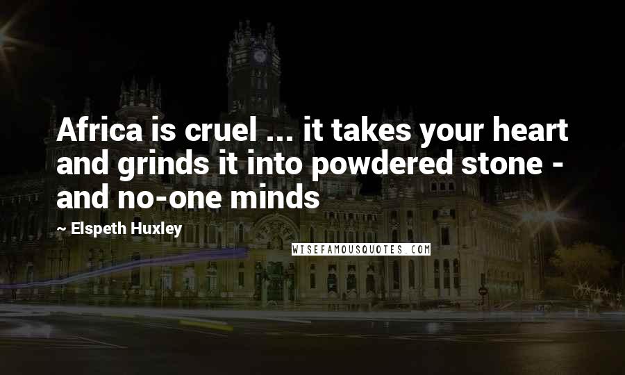 Elspeth Huxley Quotes: Africa is cruel ... it takes your heart and grinds it into powdered stone - and no-one minds