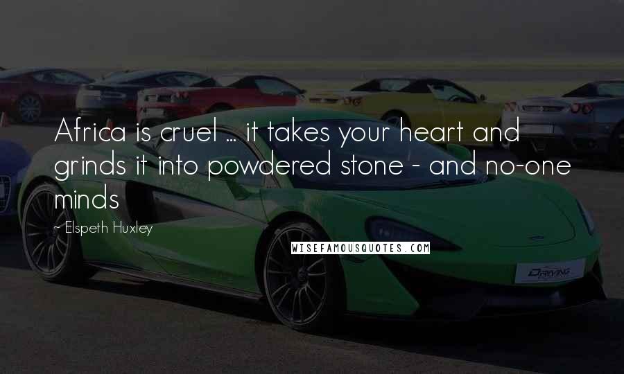 Elspeth Huxley Quotes: Africa is cruel ... it takes your heart and grinds it into powdered stone - and no-one minds