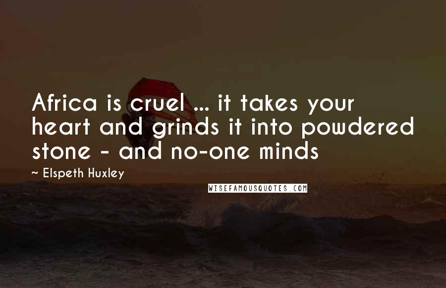 Elspeth Huxley Quotes: Africa is cruel ... it takes your heart and grinds it into powdered stone - and no-one minds