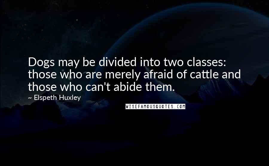 Elspeth Huxley Quotes: Dogs may be divided into two classes: those who are merely afraid of cattle and those who can't abide them.