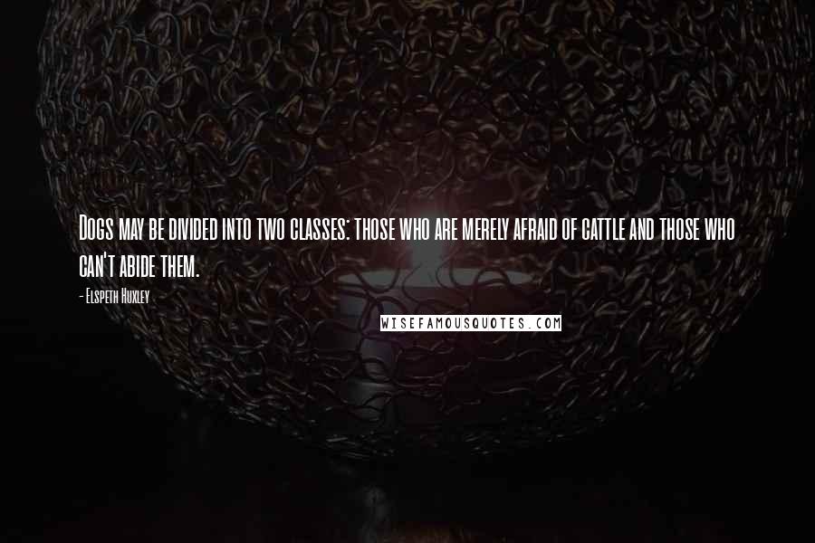 Elspeth Huxley Quotes: Dogs may be divided into two classes: those who are merely afraid of cattle and those who can't abide them.