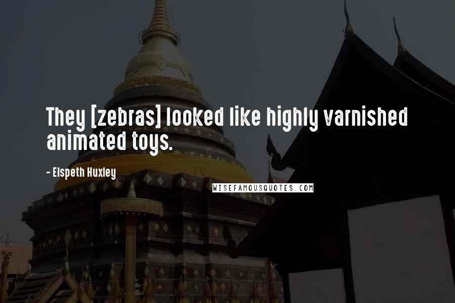 Elspeth Huxley Quotes: They [zebras] looked like highly varnished animated toys.