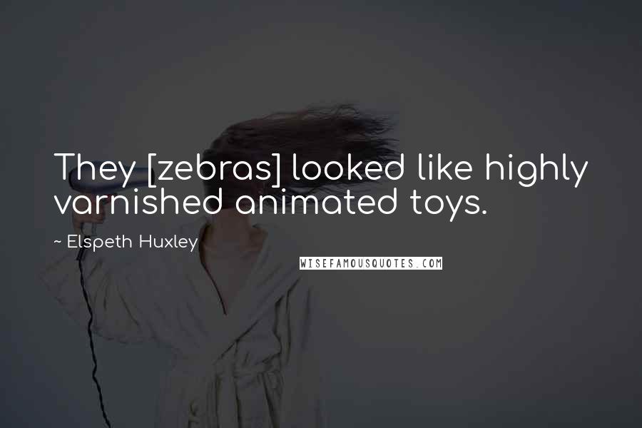 Elspeth Huxley Quotes: They [zebras] looked like highly varnished animated toys.