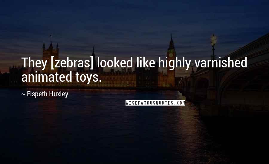 Elspeth Huxley Quotes: They [zebras] looked like highly varnished animated toys.