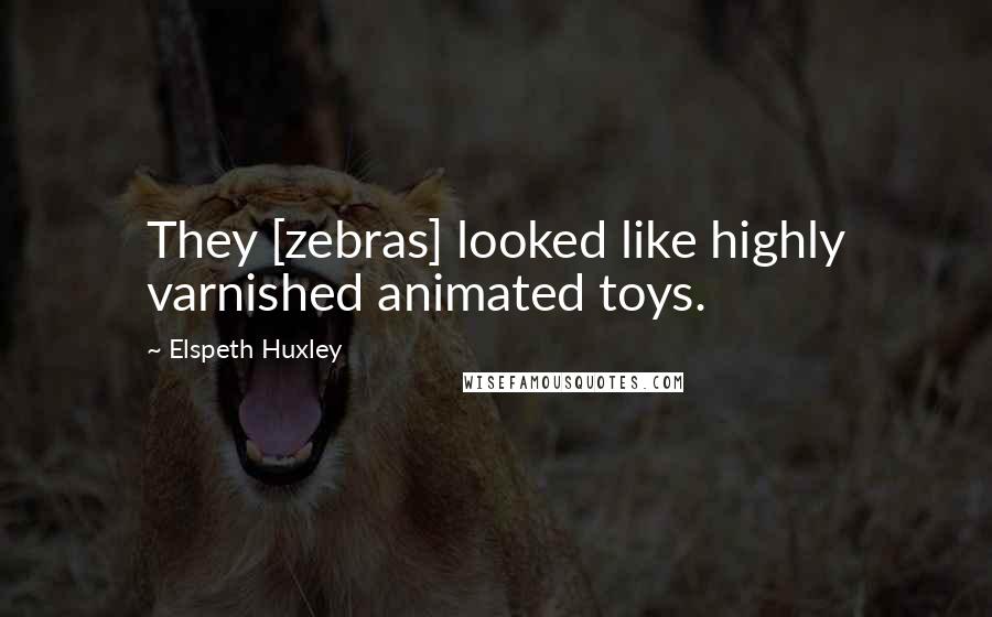 Elspeth Huxley Quotes: They [zebras] looked like highly varnished animated toys.