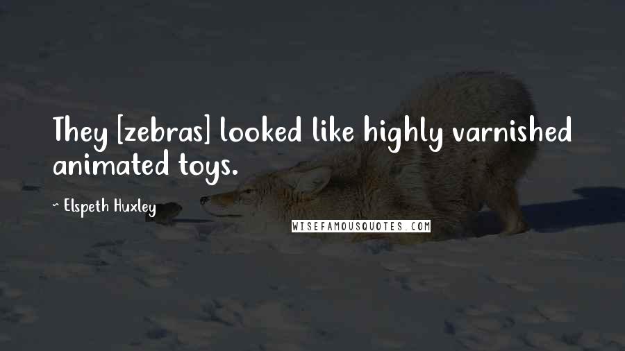 Elspeth Huxley Quotes: They [zebras] looked like highly varnished animated toys.