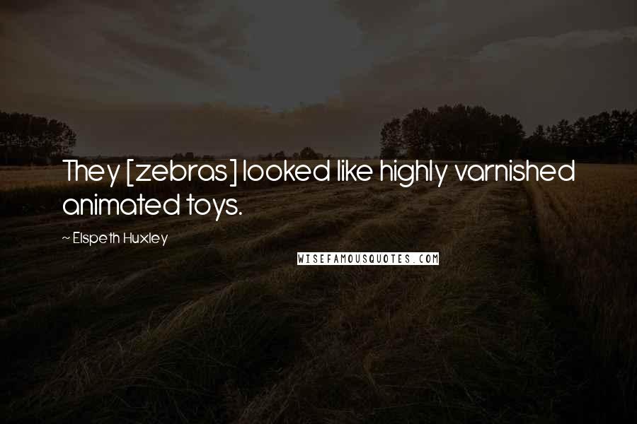 Elspeth Huxley Quotes: They [zebras] looked like highly varnished animated toys.