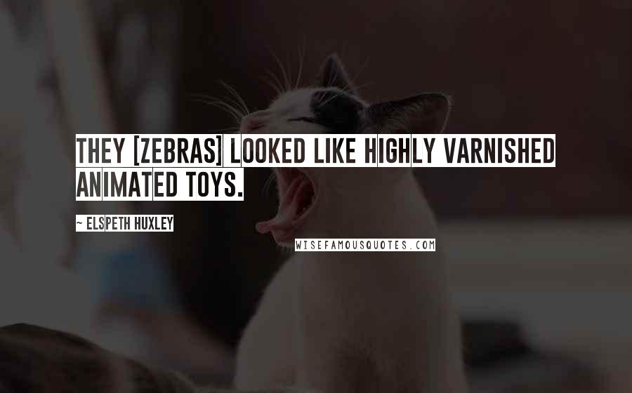 Elspeth Huxley Quotes: They [zebras] looked like highly varnished animated toys.
