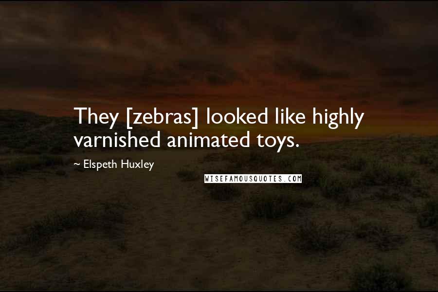 Elspeth Huxley Quotes: They [zebras] looked like highly varnished animated toys.