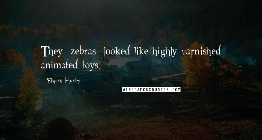 Elspeth Huxley Quotes: They [zebras] looked like highly varnished animated toys.