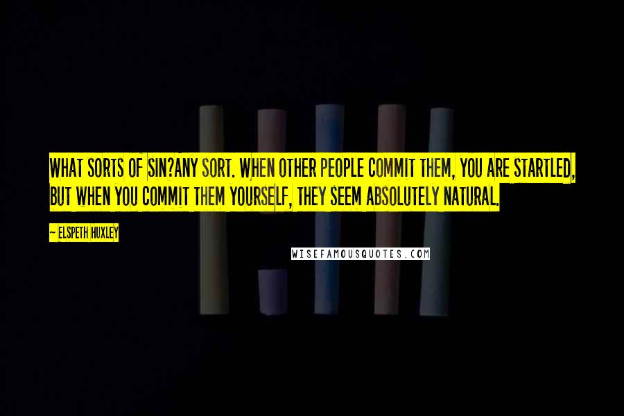 Elspeth Huxley Quotes: What sorts of sin?Any sort. When other people commit them, you are startled, but when you commit them yourself, they seem absolutely natural.