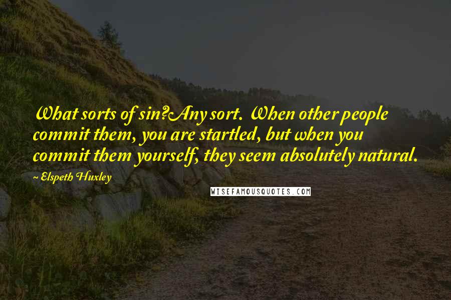 Elspeth Huxley Quotes: What sorts of sin?Any sort. When other people commit them, you are startled, but when you commit them yourself, they seem absolutely natural.