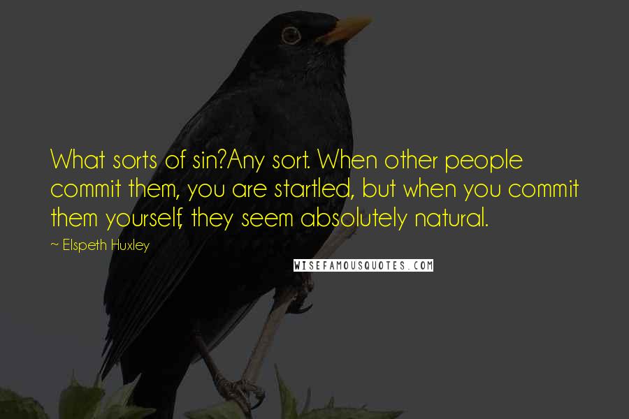 Elspeth Huxley Quotes: What sorts of sin?Any sort. When other people commit them, you are startled, but when you commit them yourself, they seem absolutely natural.
