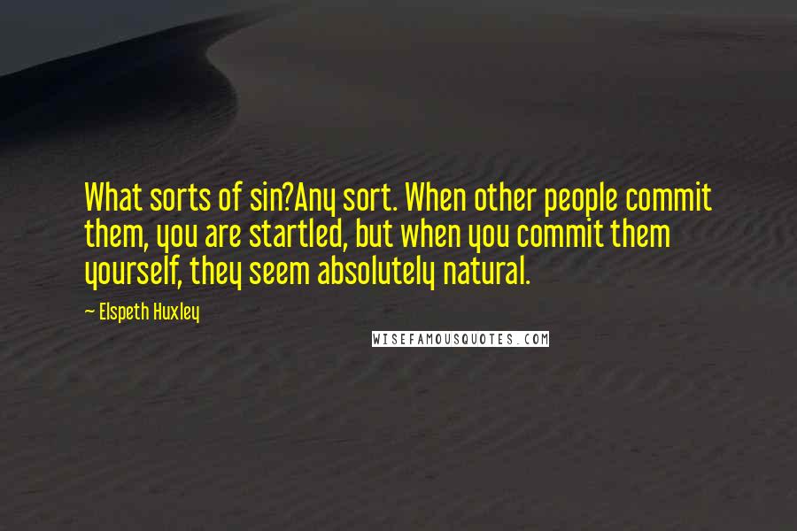 Elspeth Huxley Quotes: What sorts of sin?Any sort. When other people commit them, you are startled, but when you commit them yourself, they seem absolutely natural.