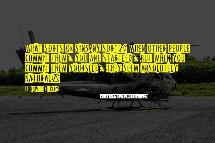 Elspeth Huxley Quotes: What sorts of sin?Any sort. When other people commit them, you are startled, but when you commit them yourself, they seem absolutely natural.