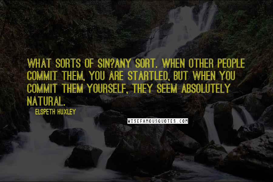 Elspeth Huxley Quotes: What sorts of sin?Any sort. When other people commit them, you are startled, but when you commit them yourself, they seem absolutely natural.