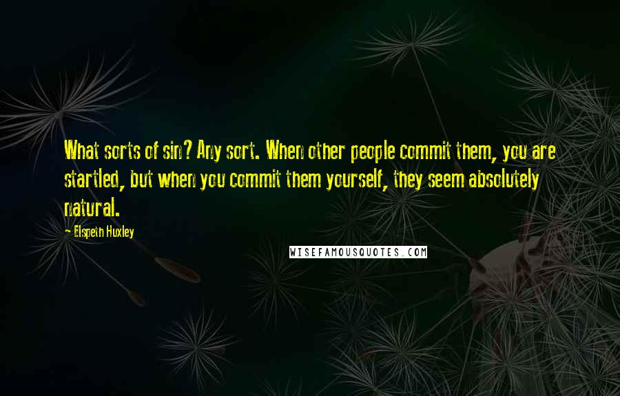 Elspeth Huxley Quotes: What sorts of sin?Any sort. When other people commit them, you are startled, but when you commit them yourself, they seem absolutely natural.