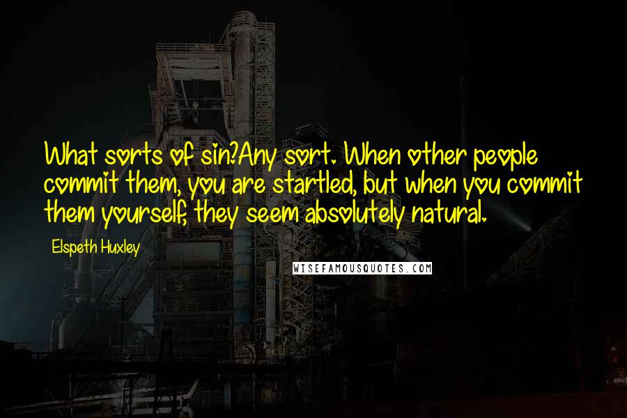 Elspeth Huxley Quotes: What sorts of sin?Any sort. When other people commit them, you are startled, but when you commit them yourself, they seem absolutely natural.