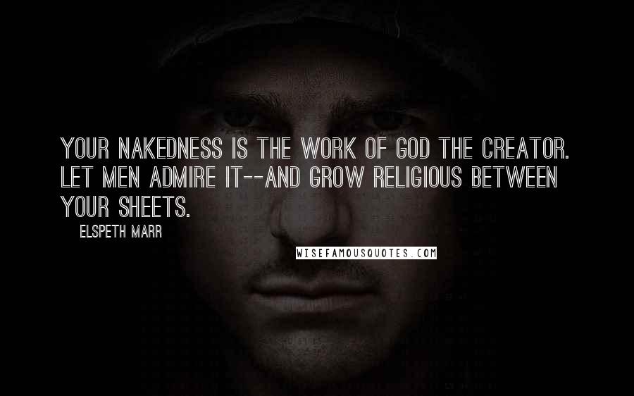 Elspeth Marr Quotes: Your nakedness is the work of God the Creator. Let men admire it--and grow religious between your sheets.