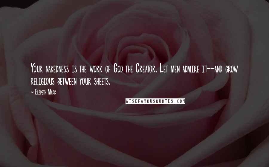 Elspeth Marr Quotes: Your nakedness is the work of God the Creator. Let men admire it--and grow religious between your sheets.