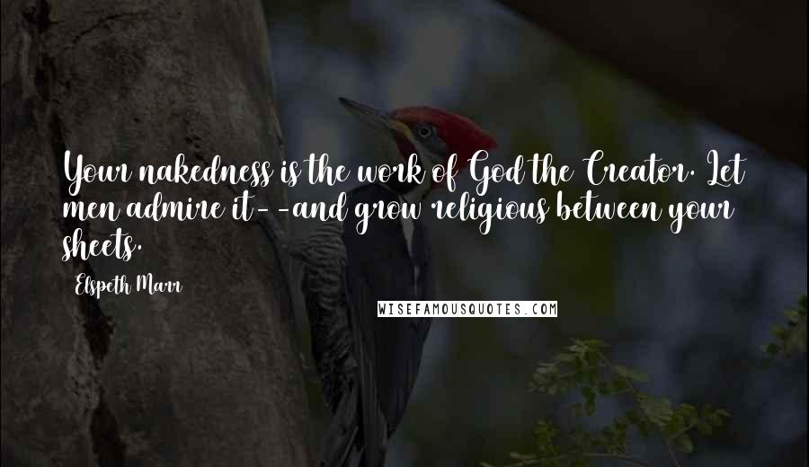 Elspeth Marr Quotes: Your nakedness is the work of God the Creator. Let men admire it--and grow religious between your sheets.