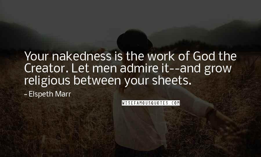 Elspeth Marr Quotes: Your nakedness is the work of God the Creator. Let men admire it--and grow religious between your sheets.