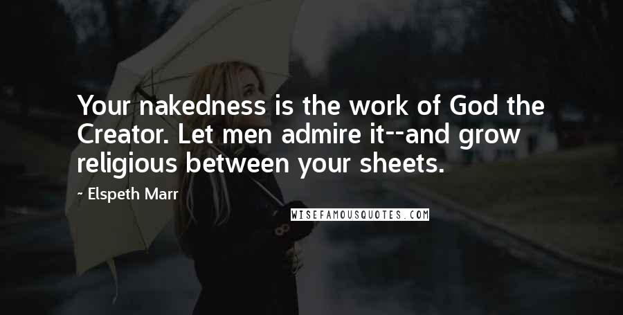 Elspeth Marr Quotes: Your nakedness is the work of God the Creator. Let men admire it--and grow religious between your sheets.