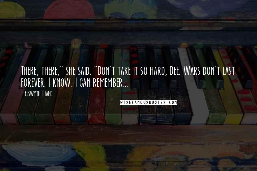 Elswyth Thane Quotes: There, there," she said. "Don't take it so hard, Dee. Wars don't last forever. I know. I can remember...