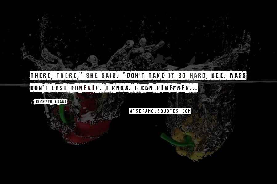 Elswyth Thane Quotes: There, there," she said. "Don't take it so hard, Dee. Wars don't last forever. I know. I can remember...