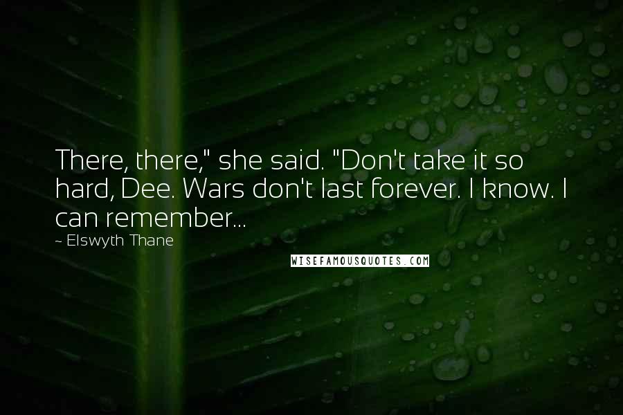 Elswyth Thane Quotes: There, there," she said. "Don't take it so hard, Dee. Wars don't last forever. I know. I can remember...