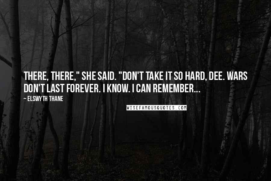 Elswyth Thane Quotes: There, there," she said. "Don't take it so hard, Dee. Wars don't last forever. I know. I can remember...
