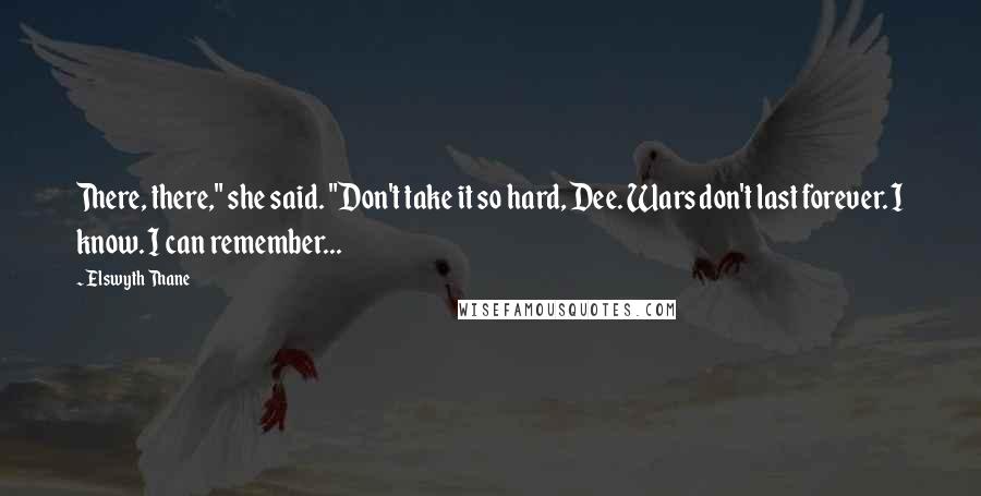 Elswyth Thane Quotes: There, there," she said. "Don't take it so hard, Dee. Wars don't last forever. I know. I can remember...