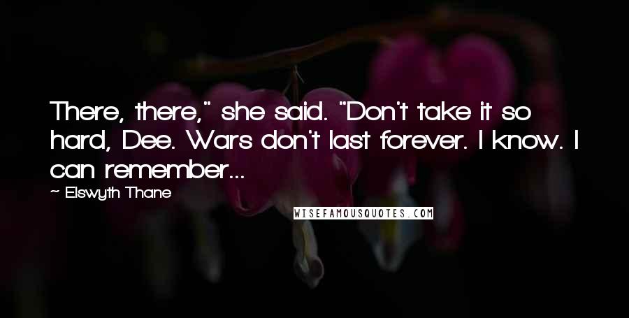 Elswyth Thane Quotes: There, there," she said. "Don't take it so hard, Dee. Wars don't last forever. I know. I can remember...