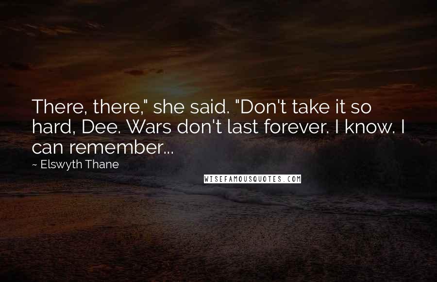 Elswyth Thane Quotes: There, there," she said. "Don't take it so hard, Dee. Wars don't last forever. I know. I can remember...