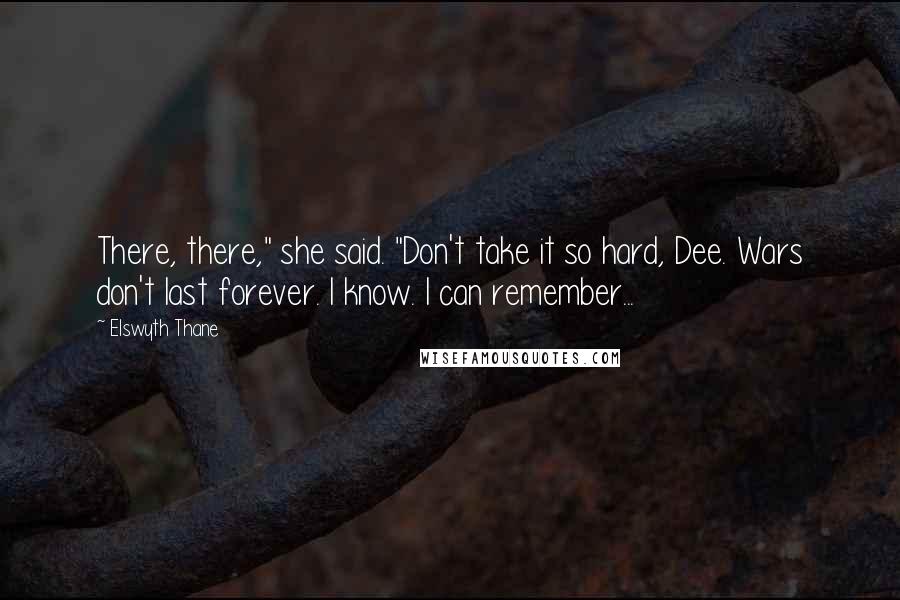 Elswyth Thane Quotes: There, there," she said. "Don't take it so hard, Dee. Wars don't last forever. I know. I can remember...