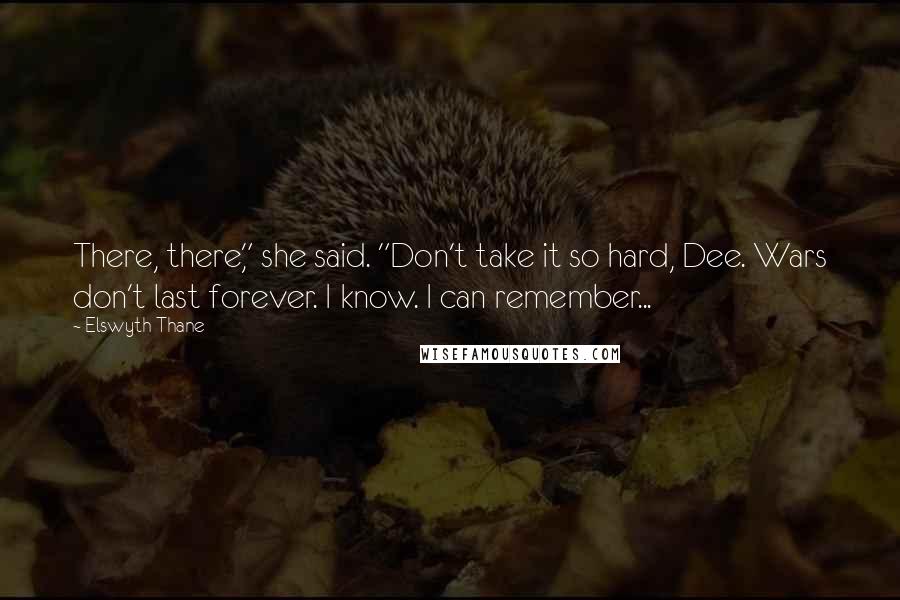 Elswyth Thane Quotes: There, there," she said. "Don't take it so hard, Dee. Wars don't last forever. I know. I can remember...