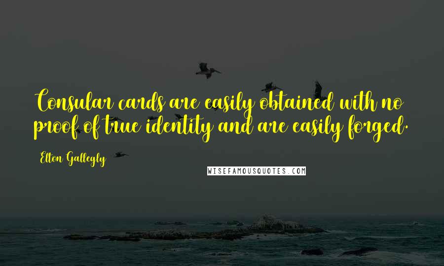 Elton Gallegly Quotes: Consular cards are easily obtained with no proof of true identity and are easily forged.