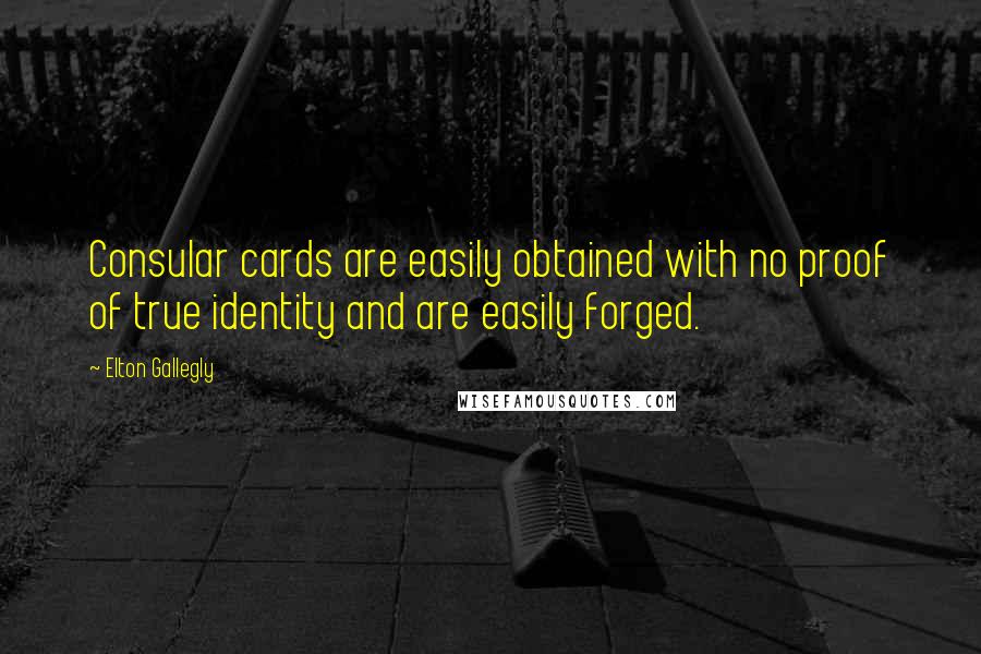 Elton Gallegly Quotes: Consular cards are easily obtained with no proof of true identity and are easily forged.