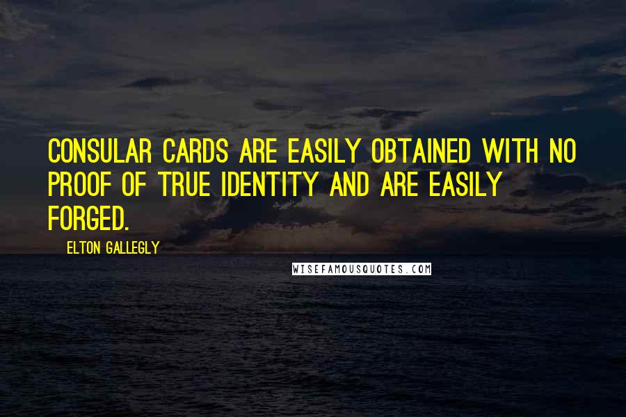 Elton Gallegly Quotes: Consular cards are easily obtained with no proof of true identity and are easily forged.