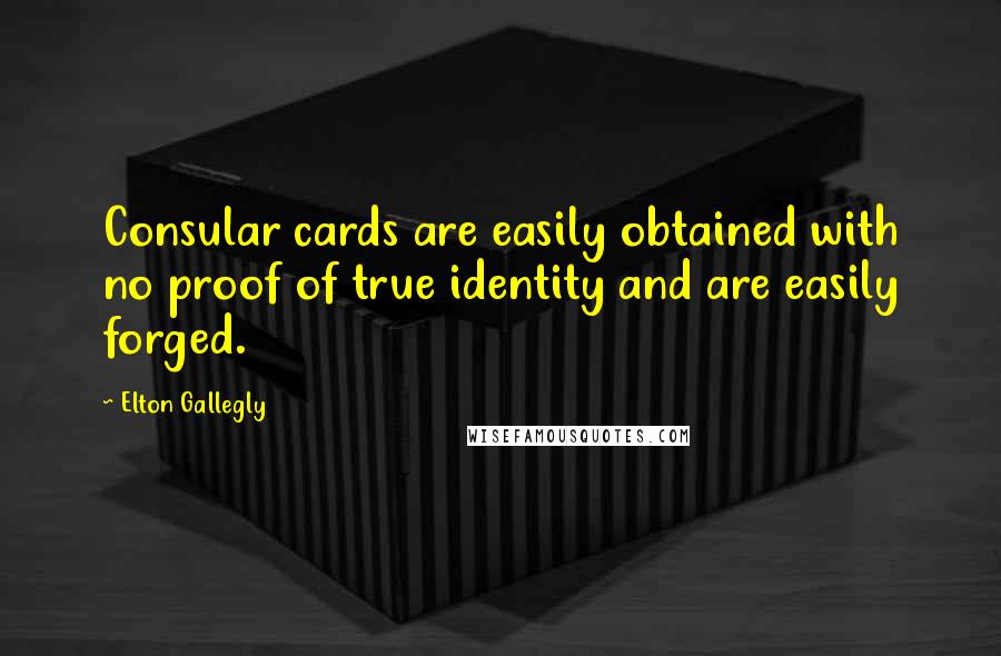 Elton Gallegly Quotes: Consular cards are easily obtained with no proof of true identity and are easily forged.