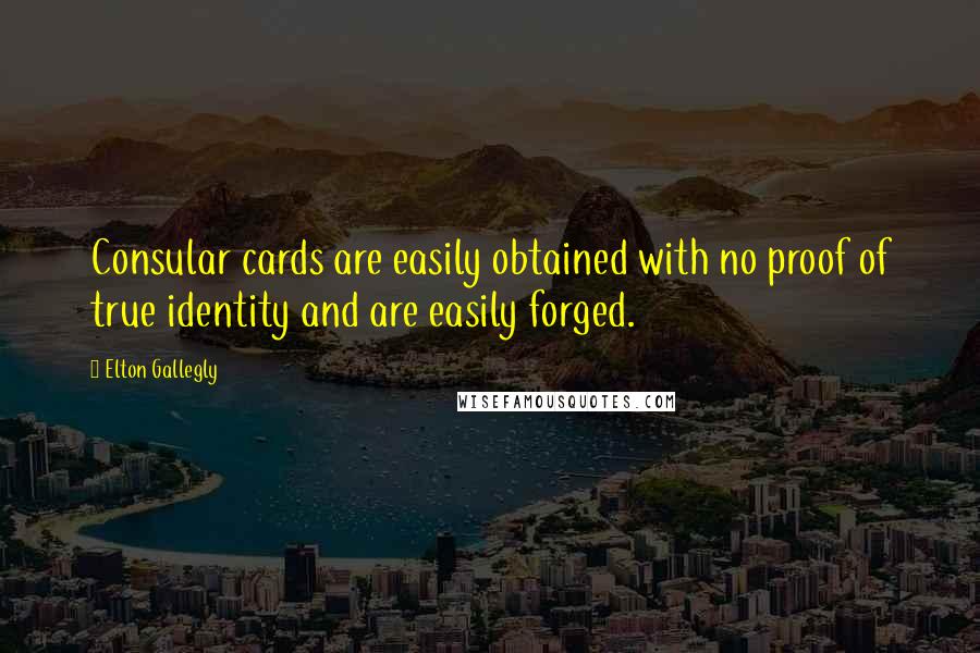 Elton Gallegly Quotes: Consular cards are easily obtained with no proof of true identity and are easily forged.