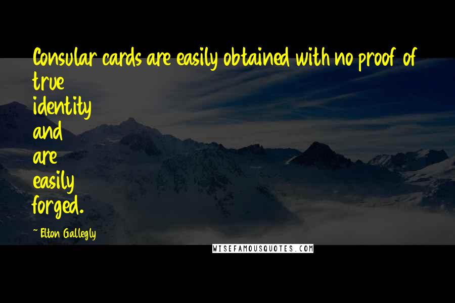 Elton Gallegly Quotes: Consular cards are easily obtained with no proof of true identity and are easily forged.