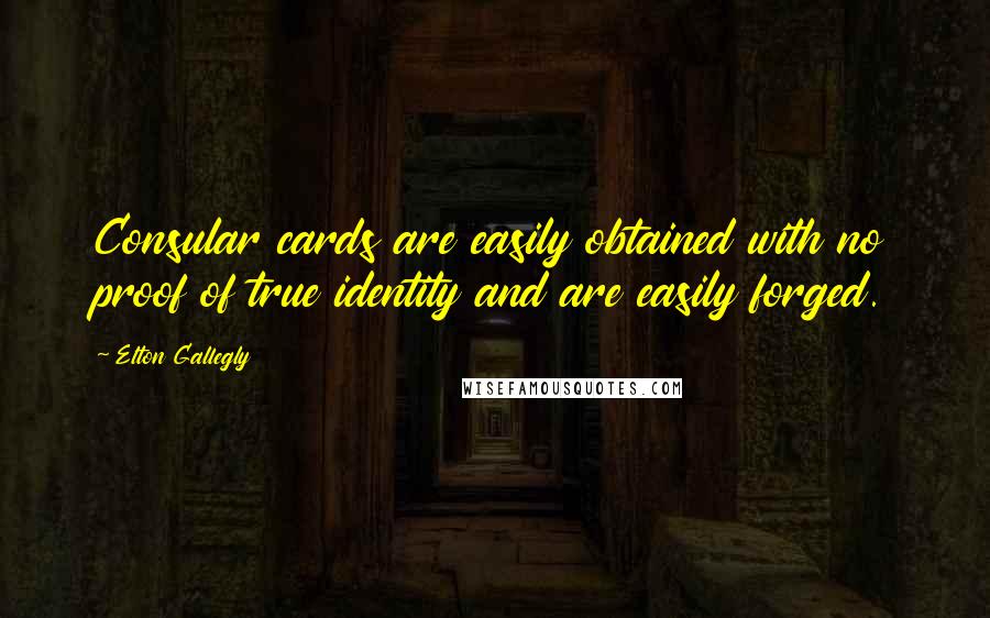 Elton Gallegly Quotes: Consular cards are easily obtained with no proof of true identity and are easily forged.