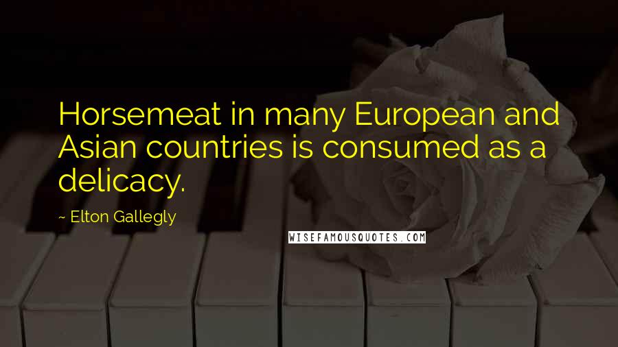 Elton Gallegly Quotes: Horsemeat in many European and Asian countries is consumed as a delicacy.