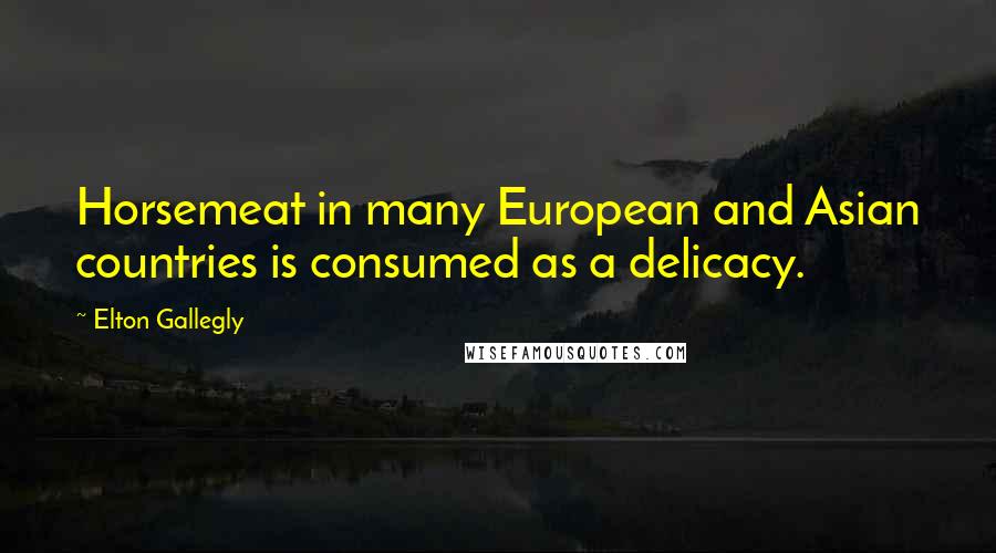 Elton Gallegly Quotes: Horsemeat in many European and Asian countries is consumed as a delicacy.