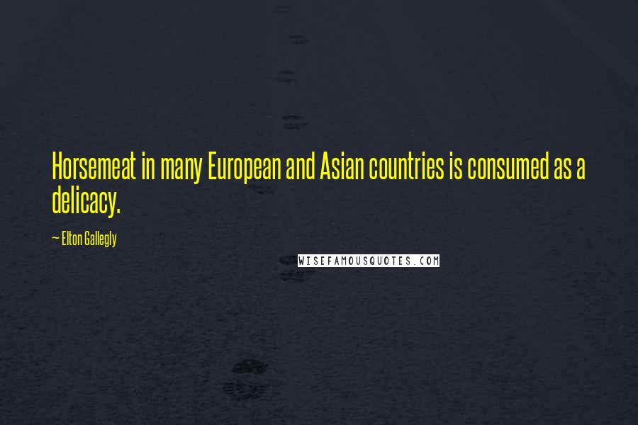 Elton Gallegly Quotes: Horsemeat in many European and Asian countries is consumed as a delicacy.