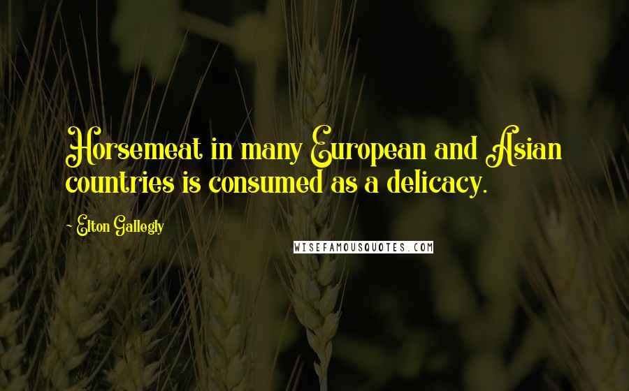 Elton Gallegly Quotes: Horsemeat in many European and Asian countries is consumed as a delicacy.