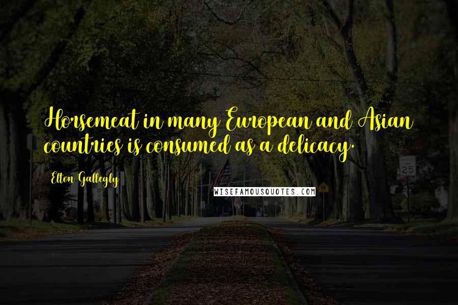 Elton Gallegly Quotes: Horsemeat in many European and Asian countries is consumed as a delicacy.
